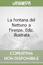 La fontana del Nettuno a Firenze. Ediz. illustrata Miglior Prezzo