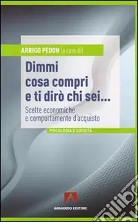 Bestseller Dimmi cosa compri e ti dirò chi sei... Scelte economiche e comportamento d‘acquisto