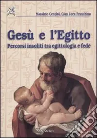 Gesù e l‘Egitto. Percorsi insoliti tra egittologia e fede Prezzo Conveniente