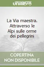 Nuova Collezione La Via maestra. Attraverso le Alpi sulle orme dei pellegrini