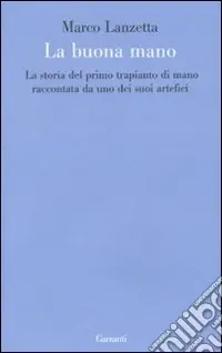 La buona mano. La storia del primo trapianto di mano raccontata da uno dei suoi artefici Nuova Collezione