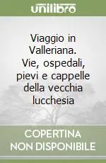 Viaggio in Valleriana. Vie, ospedali, pievi e cappelle della vecchia lucchesia Must-Have