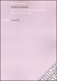 Falchi e colombe. Lezioni di giornalismo americano dalla guerra in Iraq Subito Disponibile