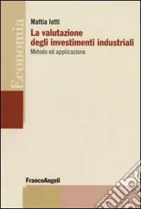 Scelto Dai Clienti La Valutazione degli investimenti industriali. Metodo ed applicazione