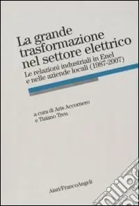 Ultime Pezzi La Grande trasformazione nel settore elettrico. Le relazioni industriali in Enel e nelle aziende locali (1987-2007)