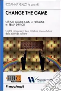 Change the game. Creare valore con le persone in tempi difficili. Gli HR raccontano best practice, idee e futuro delle aziende italiane Novità