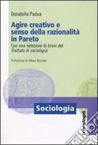 Agire creativo e senso della razionalità in Pareto. Con una selezione di brani del «Trattato di sociologia» Quantità Limitata
