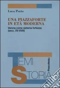 Una Piazzaforte in età moderna. Verona come sistema-fortezza (secc. XV-XVIII) Scelto Dai Clienti