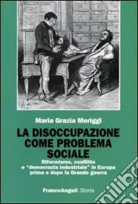 Esclusivo La Disoccupazione come problema sociale. Riformismo, conflitto e «democrazia industriale» in Europa prima e dopo la Grande guerra