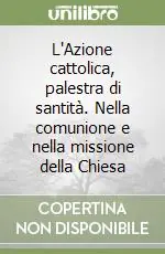 L‘Azione cattolica, palestra di santità. Nella comunione e nella missione della Chiesa Subito Disponibile