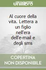 Consegna Rapida Al cuore della vita. Lettera a un figlio nell‘era dell‘e-mail e degli sms
