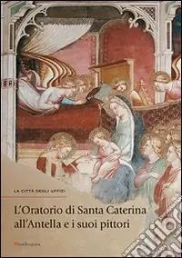 Popolare L‘oratorio di Santa Caterina all‘Antella e i suoi pittori. Catalogo della mostra (Firenze, 19 settembre-31 dicembre). Ediz. illustrata