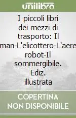I piccoli libri dei mezzi di trasporto Il pullman-L‘elicottero-L‘aereo-Il robot-Il sommergibile. Ediz. illustrata Professionale