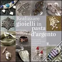 Prezzo Ridotto Realizzare gioielli in pasta d‘argento. Ediz. illustrata