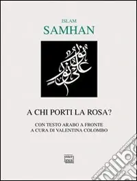 A chi porti la rosa? Testo arabo a fronte Saldi