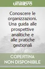 Conoscere le organizzazioni. Una guida alle prospettive analitiche e alle pratiche gestionali Solo Oggi