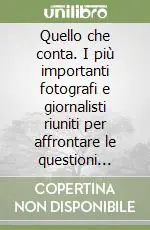 Quello che conta. I più importanti fotografi e giornalisti riuniti per affrontare le questioni essenziali del nostro tempo. Ediz. illustrata Promozione Esclusiva