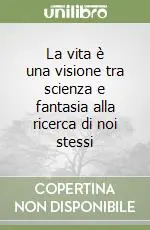 La vita è una visione tra scienza e fantasia alla ricerca di noi stessi Spedito Oggi