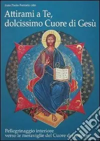 Attirami a te, dolcissimo cuore di Gesù! Pellegrinaggio interiore verso le meraviglie del cuore del mondo Affare