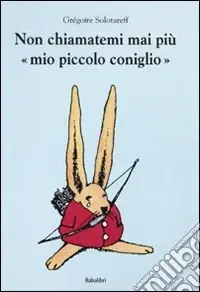 Direttamente Dal Produttore Non chiamatemi mai più «mio piccolo coniglio». Ediz. illustrata