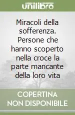 Miracoli della sofferenza. Persone che hanno scoperto nella croce la parte mancante della loro vita Bestseller