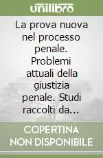 La prova nuova nel processo penale. Problemi attuali della giustizia penale. Studi raccolti da Angelo Giarda, Giorgio Spangher, Paolo Tonini Consegna Rapida