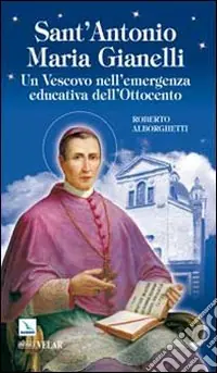 Sant‘Antonio Maria Gianelli. Un vescovo nell‘emergenza educativa dell‘Ottocento Occasione Imperdibile