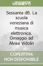 Subito Disponibile Sessanta dB. La scuola veneziana di musica elettronica. Omaggio ad Alvise Vidolin