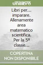 Subito Disponibile Libri per... imparare. Allenamente area matematico scientifica. Per la 5ª classe elementare. Con espansione online