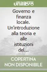 Governo e finanza locale. Un‘introduzione alla teoria e alle istituzioni del federalismo fiscale Nuovo Arrivo