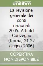 Reso Gratuito La revisione generale dei conti nazionali 2005. Atti del Convegno (Roma, 21-22 giugno 2006)