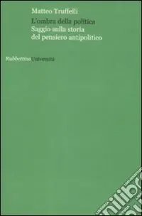 Direttamente Dal Produttore L‘ombra della politica. Saggio sulla storia del pensiero antipolitico