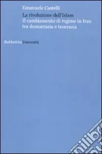Esclusivo La rivoluzione dell‘Islam. Il cambiamento di regime in Iran tra democrazia e teocrazia