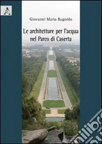 Le architetture per l‘acqua nel parco di Caserta Quantità Limitata