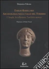 Direttamente Dal Produttore Emilio Barillaro. Archeologia nella Valle del Torbido. I luoghi, la collezione, l‘archivio storico. Ediz. illustrata