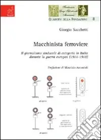Macchinista ferroviere. Il giormalismo sindacale di categoria in Italia durante la guerra europea (1914-1918) Esclusivo