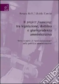 Più Venduto Il project financing. Tra legislazione, dottrina e giurisprudenza amministrativa. Verso tecniche di aziendalizzazione della pubblica amministrazione