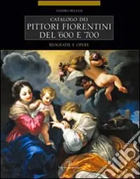 Catalogo dei pittori fiorentini del ‘600 e ‘700. Trecento artisti. Biografie e opere. Ediz. illustrata Non Perdere