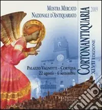 Cortonantiquaria 2009. 47ª edizione Mostra mercato nazionale d‘antiquariato Affare