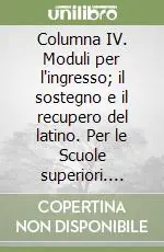 Columna IV. Moduli per l‘ingresso; il sostegno e il recupero del latino. Per le Scuole superiori. Vol. 4 Must-Have