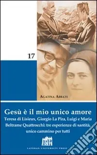 Gesù è il mio unico amore. Teresa di Lisieux, Giorgio La Pira, Luigi e Maria Beltrame Quattrocchi tre esperienze di santità, unico cammino per tutti Prezzo Ridotto