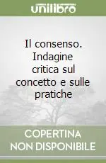 Il consenso. Indagine critica sul concetto e sulle pratiche Economico