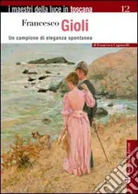 Francesco Gioli. Un campione di eleganza spontanea. Ediz. illustrata Sconto