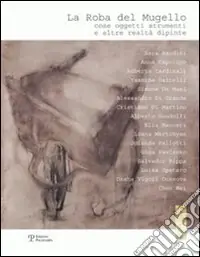 La roba del Mugello. Cose, oggetti, strumenti e altre realtà dipinte. Ediz. illustrata Occasione
