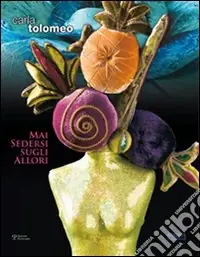 Affare Carla Tolomeo. Mai sedersi sugli allori. Catalogo della mostra