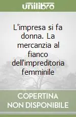 Solo Oggi L‘impresa si fa donna. La mercanzia al fianco dell‘impreditoria femminile