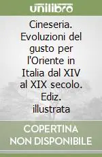 Affare Cineseria. Evoluzioni del gusto per l‘Oriente in Italia dal XIV al XIX secolo. Ediz. illustrata