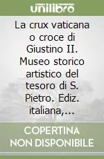 Offerta Del Giorno La crux vaticana o croce di Giustino II. Museo storico artistico del tesoro di S. Pietro. Ediz. italiana, inglese e spagnola