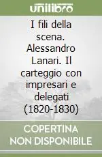 Novità I fili della scena. Alessandro Lanari. Il carteggio con impresari e delegati (1820-1830)