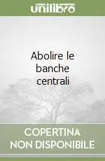 Abolire le banche centrali Acquista Ora